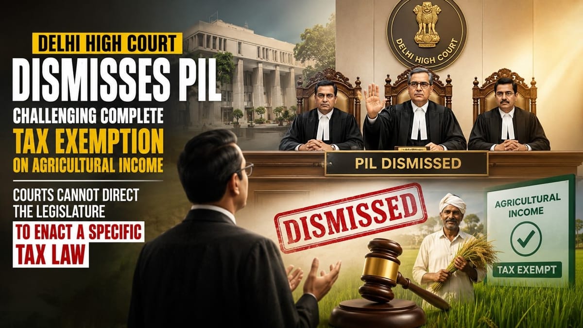 Delhi High Court Dismisses PIL Challenging Tax-Free Agricultural Income