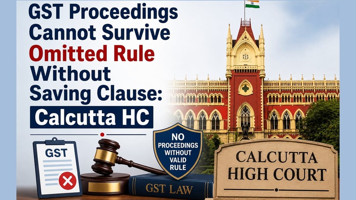 GST Proceedings Cannot Survive Omitted Rule Without Saving Clause: Calcutta HC