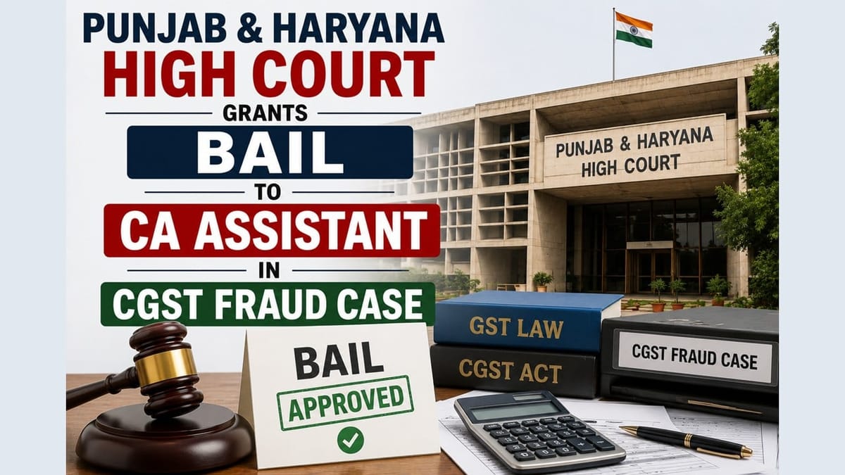 Punjab & Haryana High Court Grants Bail To CA Assistant In CGST Fraud Case