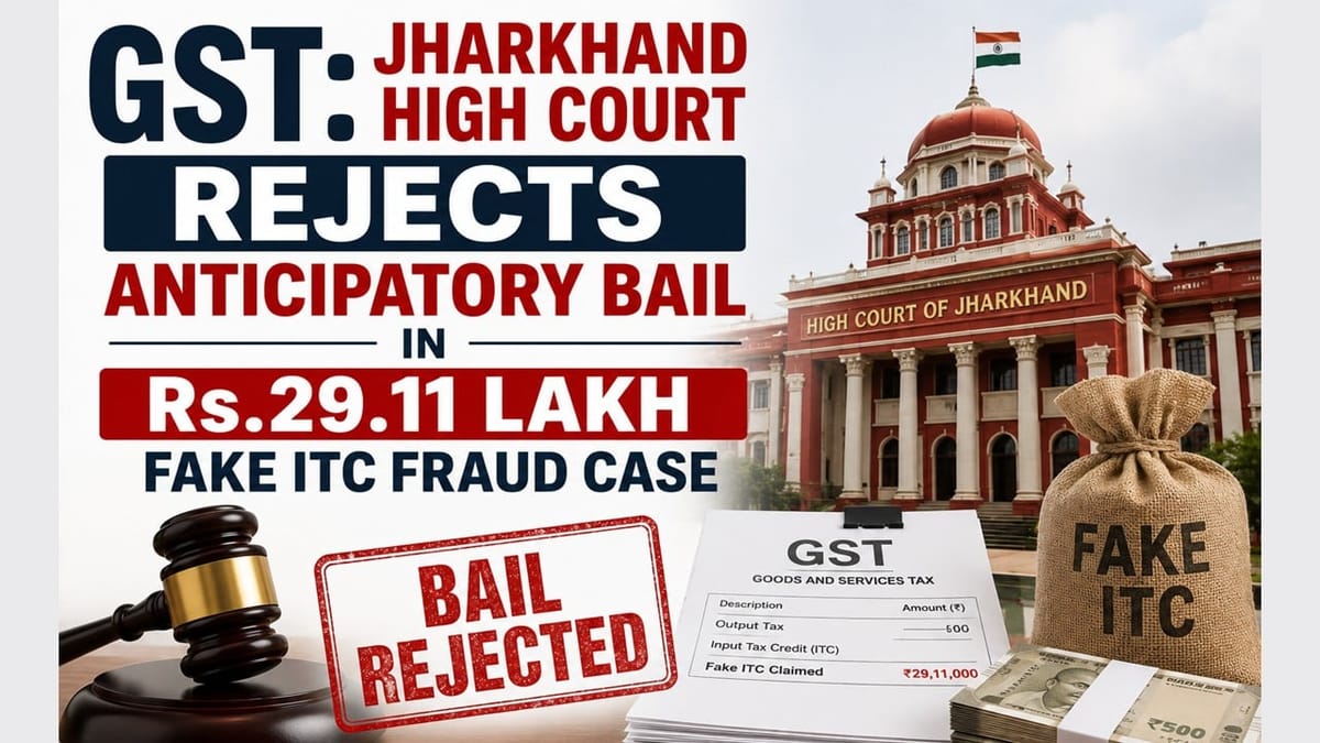 GST: Jharkhand High Court Rejects Anticipatory Bail In Rs.29.11 Lakh Fake ITC Fraud Case
