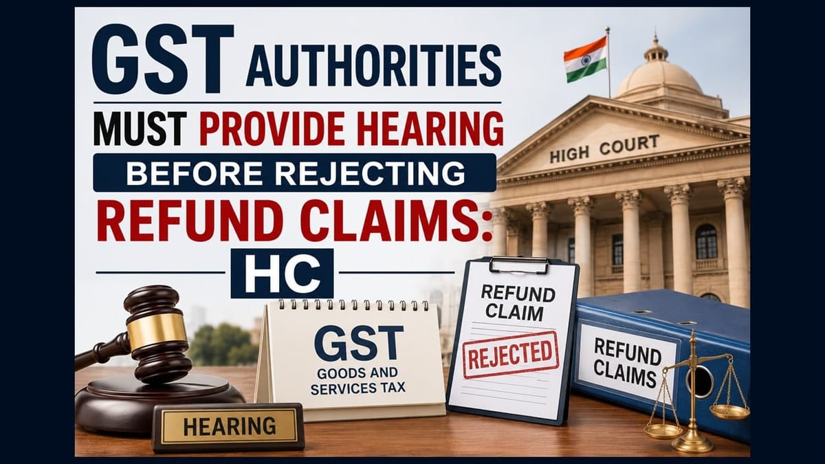 GST Authorities Must Provide Hearing Before Rejecting Refund Claims: HC