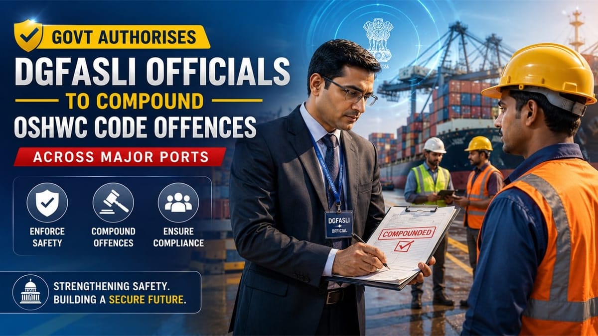 Labour Law Update: Govt Authorises DGFASLI Officials to Compound OSHWC Code Offences Across Major Ports