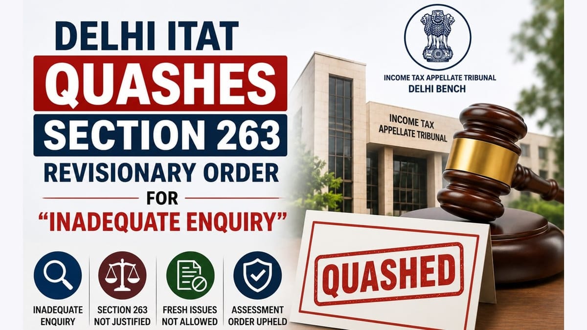 Delhi ITAT quashes Section 263 revisionary order for “inadequate enquiry”