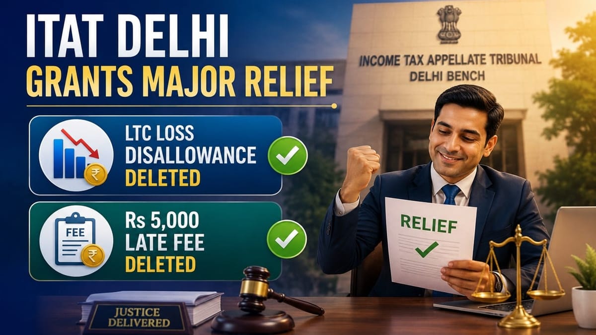 ITAT Delhi Grants Major Relief to Taxpayer, Deletes LTC Loss Disallowance and Rs 5,000 Late Fee