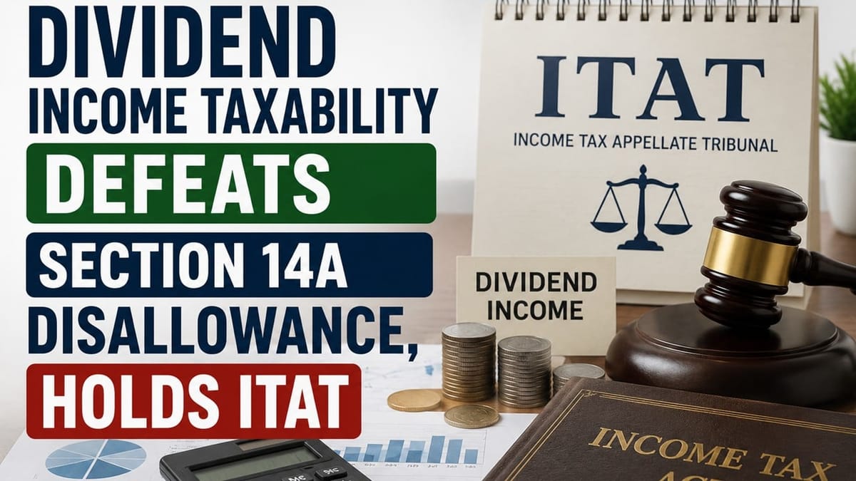 Dividend Income Taxability Defeats Section 14A Disallowance, Holds ITAT