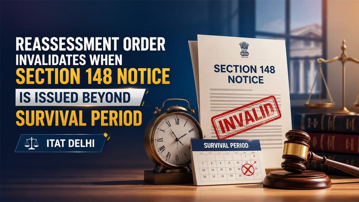 Reassessment Order Invalidates When Section 148 Notice Is Issued Beyond Survival Period: ITAT