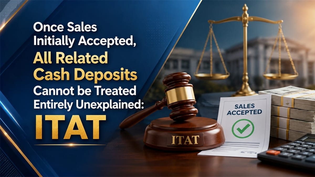 Once Sales Intially Accepted, Related Cash Desposits Cannot be Treated Entirely Unexplained: ITAT