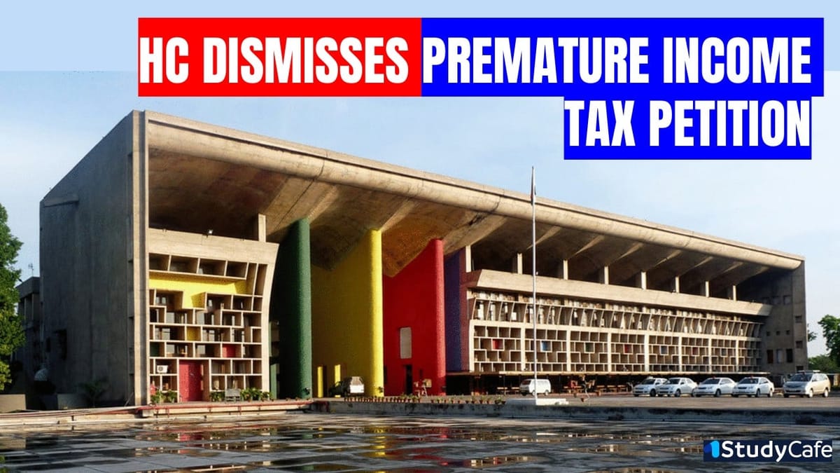 Punjab & Haryana HC Dismisses Premature Income Tax Petition