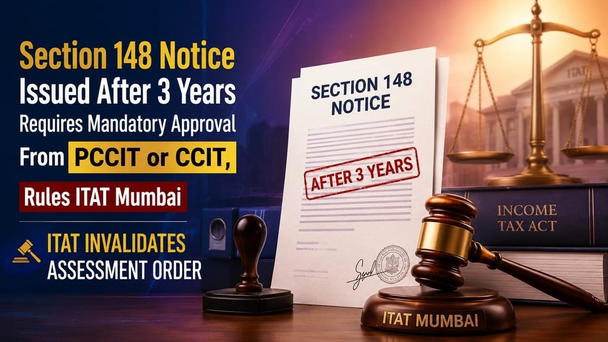 Section 148 Notice Issued After 3 Years Requires Mandatory Approval From PCCIT or CCIT, Rules ITAT
