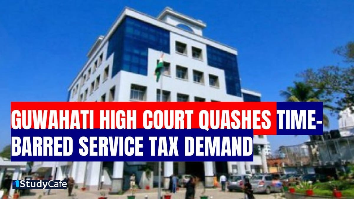 Guwahati High Court Quashes Time-Barred Service Tax Demand