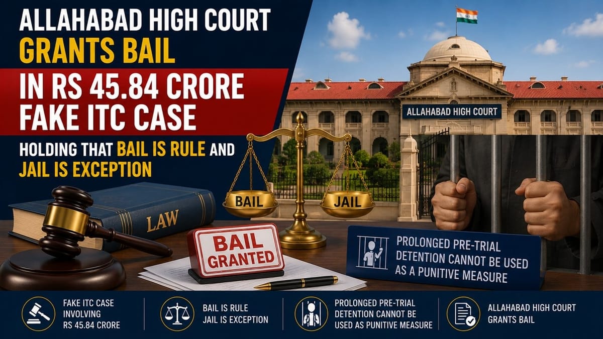 Allahabad High Court Grants Bail in Rs 45.84 Crore Fake ITC Case Holding that Bail is Rule and Jail is Exception