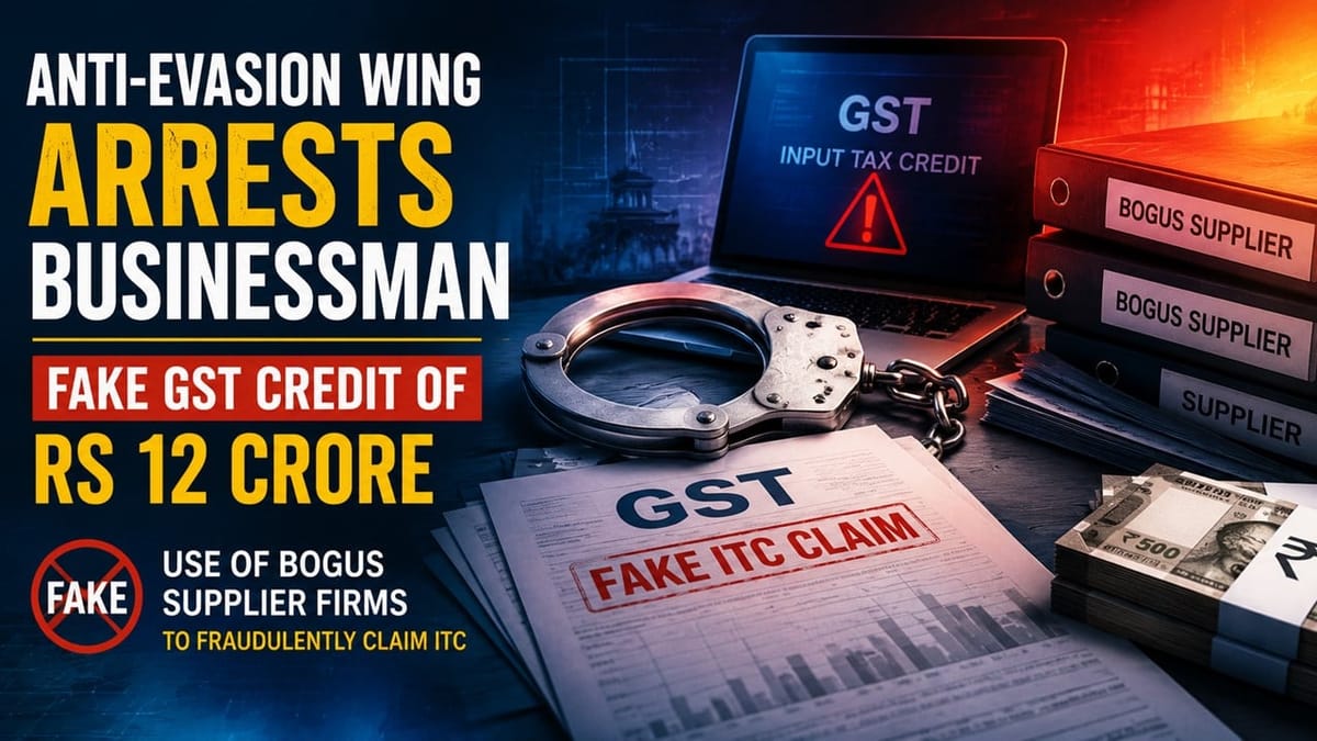 Anti-Evasion Wing Arrests Businessman for Availing Fake GST Credit of Rs 12 Crore