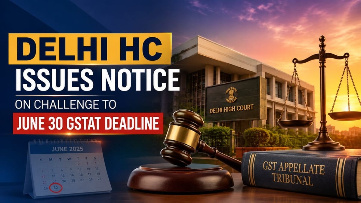 Delhi HC Issues Notice on Challenge to June 30 GSTAT Deadline