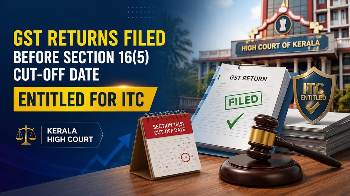 GST Returns Filed Before Section 16(5) Cut-Off Date Entitled for ITC: Kerala High Court 