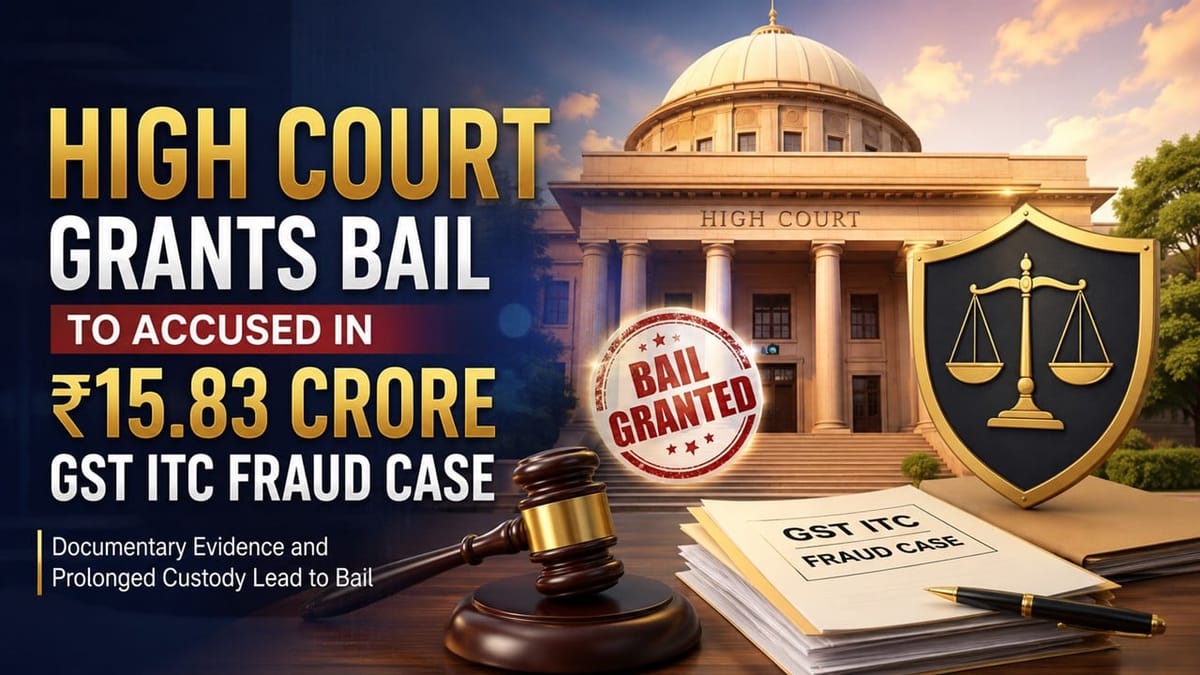 High Court Grants Bail to Accused in Rs 15.83 Crore GST ITC Fraud Case
