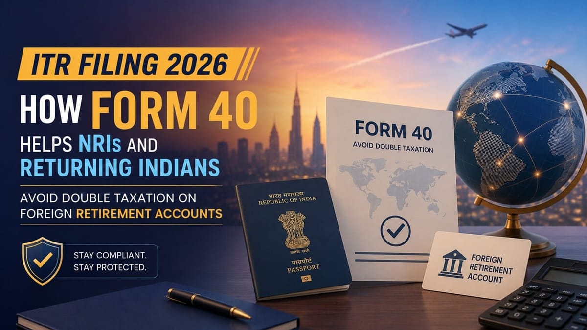 ITR Filing 2026: How Form 40 Helps NRIs and Returning Indians Avoid Double Taxation on Foreign Retirement Accounts