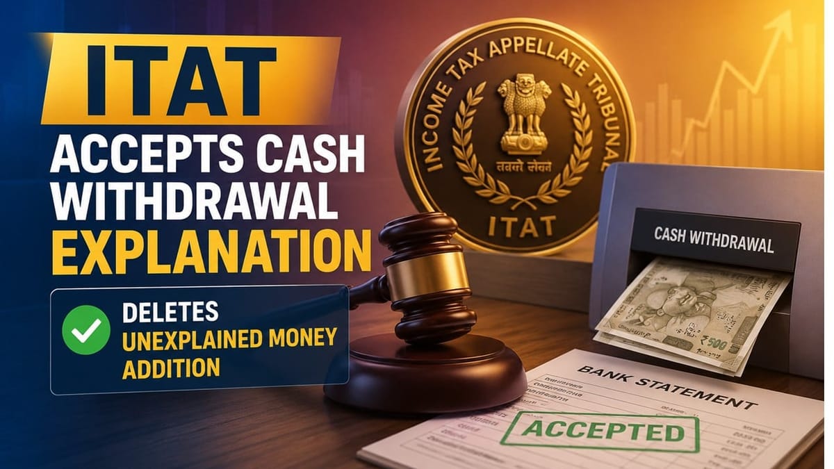 ITAT Accepts Cash Withdrawal Explanation, Deletes Unexplained Money Addition