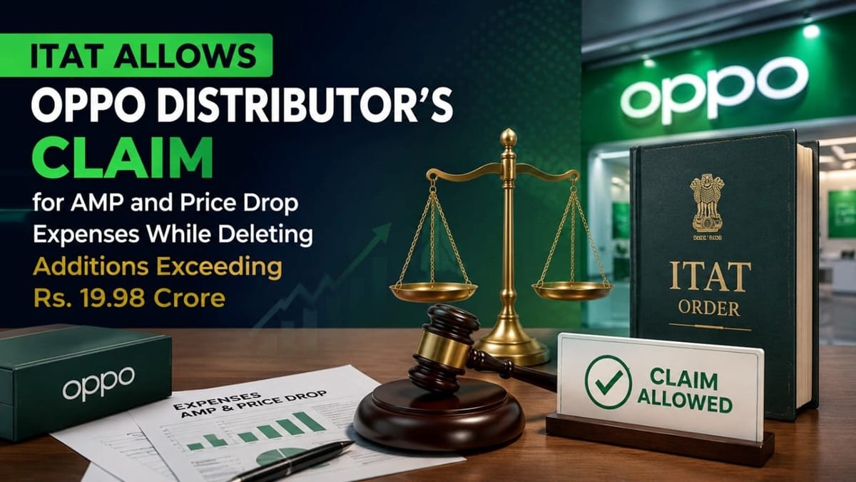 ITAT Allows OPPO Distributor’s Claim for AMP and Price Drop Expenses While Deleting Additions Exceeding Rs. 19.98 Crore