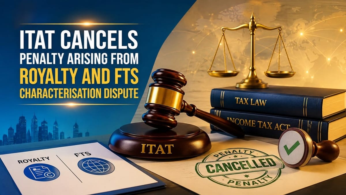 ITAT Cancels Penalty Arising from Royalty and FTS Characterisation Dispute
