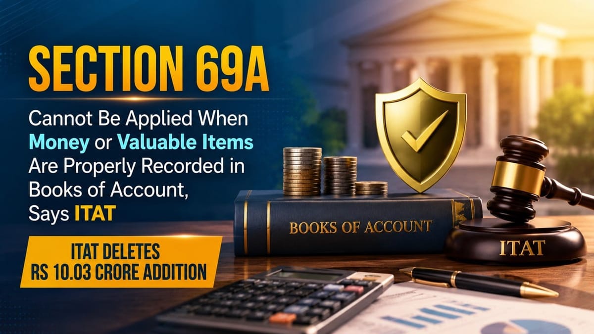 Section 69A Cannot Be Applied When Money or Valuable Items Are Properly Recorded in Books of Account, Says ITAT