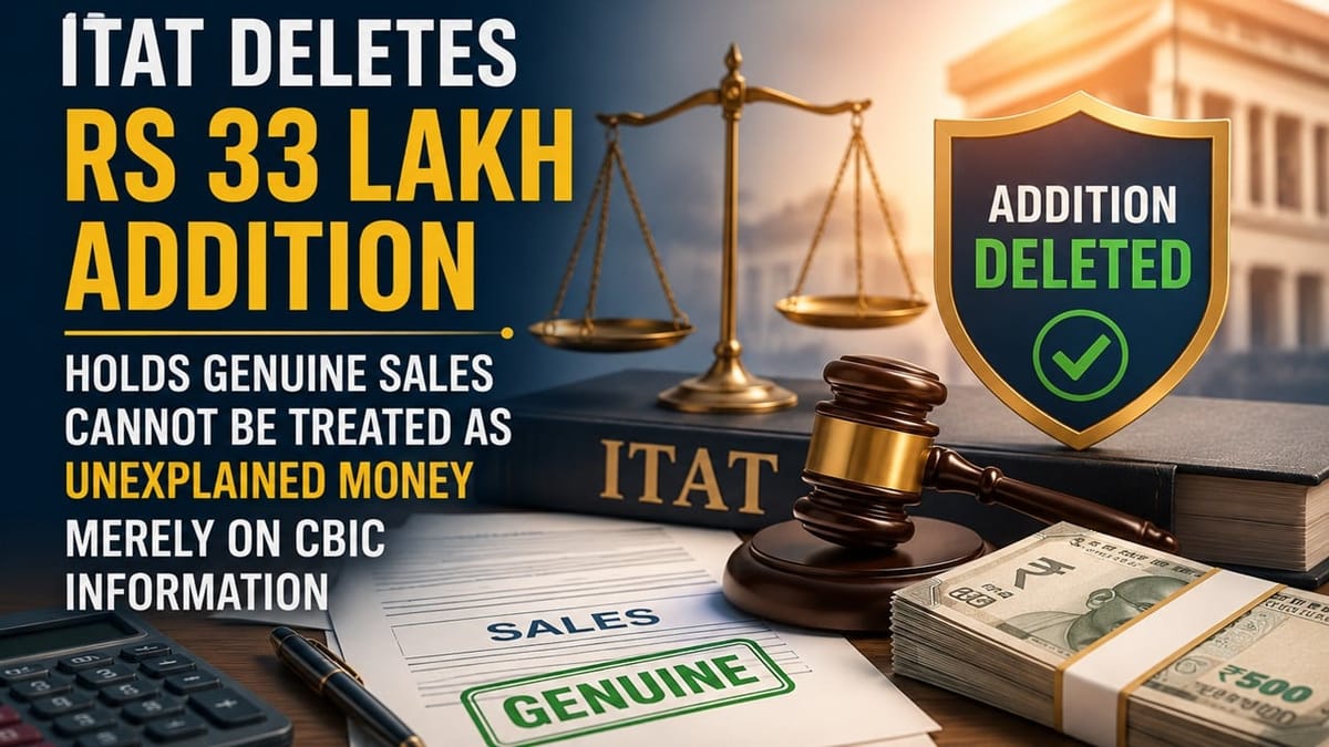 ITAT Deletes Rs 33 Lakh Addition, Holds Genuine Sales Cannot Be Treated as Unexplained Money Merely on CBIC Information