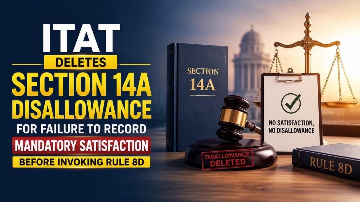 ITAT Deletes Section 14A Disallowance for Failure to Record Mandatory Satisfaction Before Invoking Rule 8D