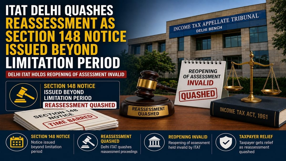 ITAT Delhi Quashes Reassessment as Section 148 Notice Issued Beyond Limitation Period