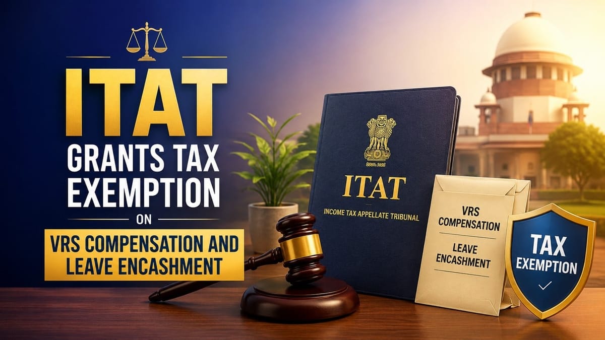ITAT Grants Tax Exemption on VRS Compensation and Leave Encashment