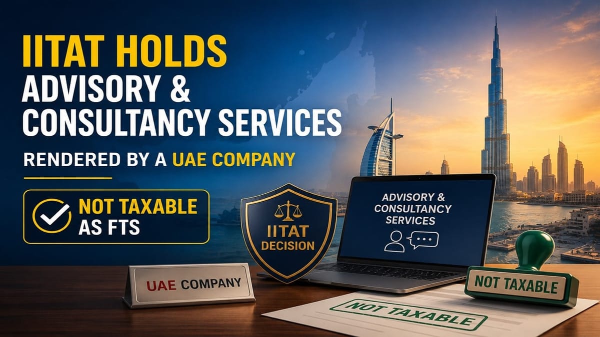 ITAT Holds Advisory and Consultancy Services Rendered by a UAE company are not Taxable as FTS