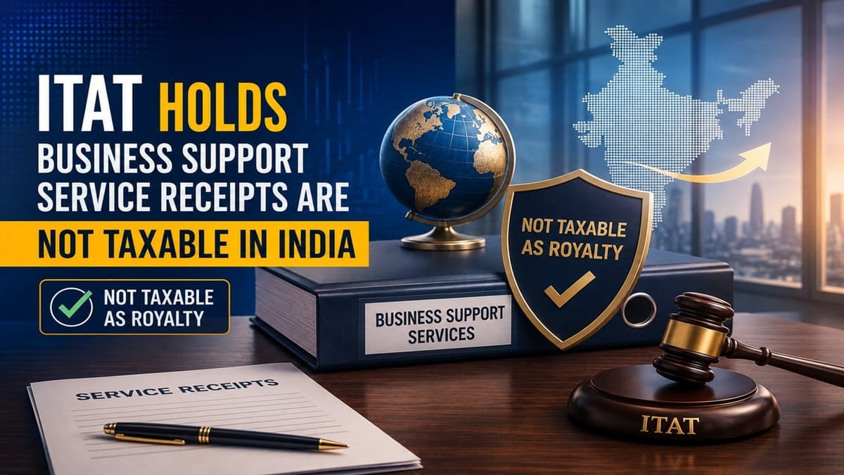 ITAT Holds Business Support Service Receipts Are Not Taxable in India as Royalty