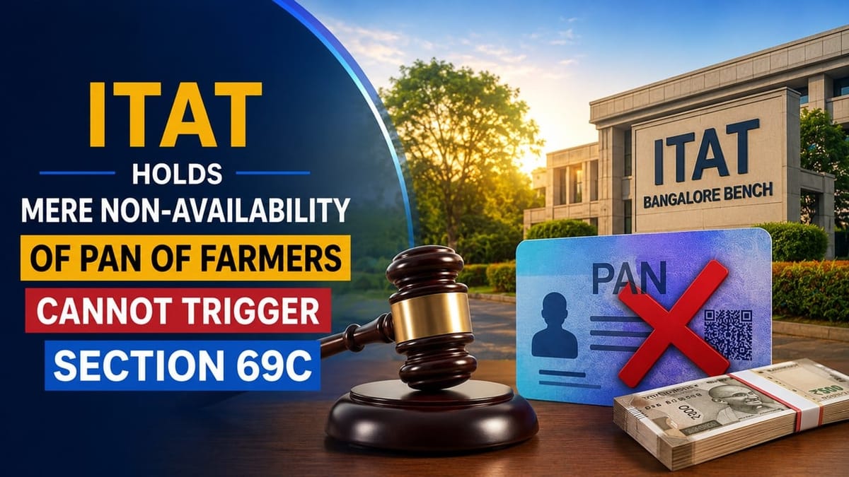 ITAT Holds Mere Non-Availability of PAN of Farmers Cannot Trigger Section 69C