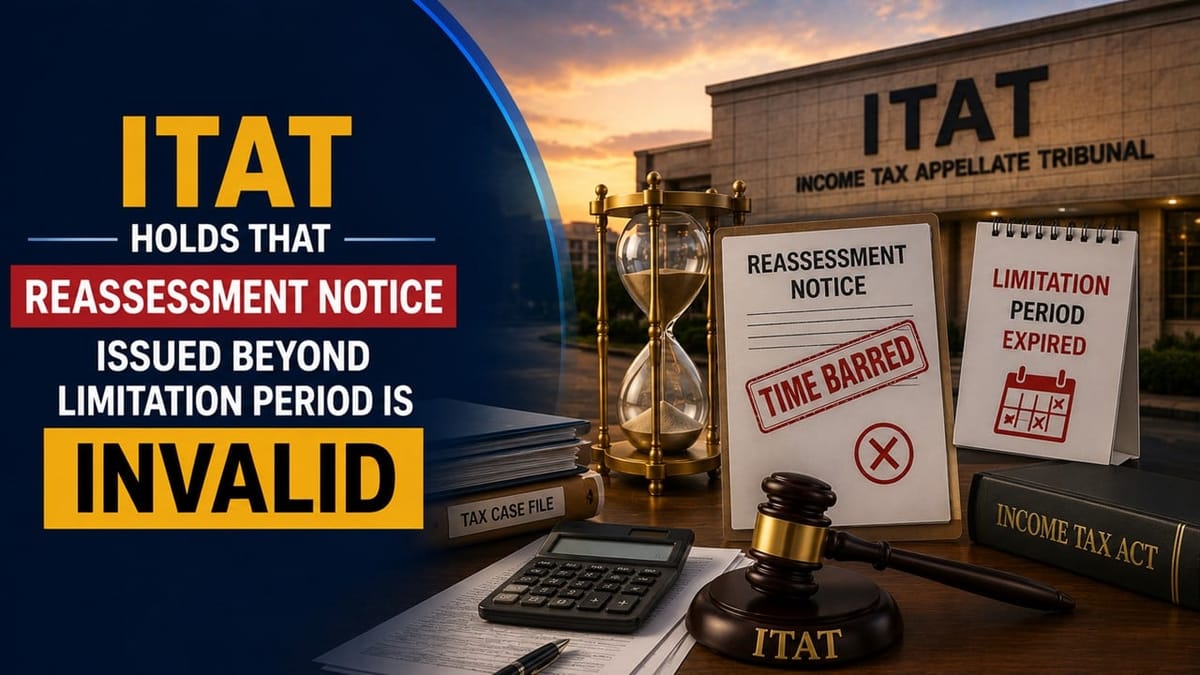 Reassessment Notice Issued Beyond Limitation Period is Invalid, Rules ITAT