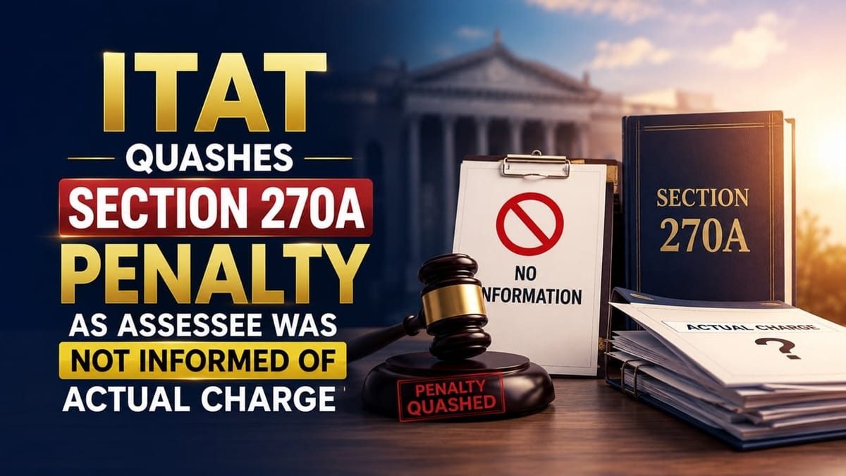 ITAT Quashes Section 270A Penalty as Assessee Was Not Informed of Actual Charge
