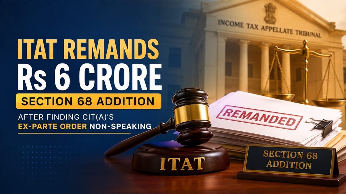 ITAT Remands Rs 6 Crore Section 68 Addition After Finding CIT(A)’s Ex-Parte Order Non-Speaking 