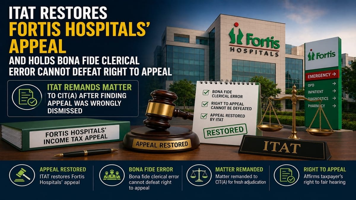 ITAT Restores Fortis Hospitals’ Appeal And Holds Bona Fide Clerical Error Cannot Defeat Right to Appeal