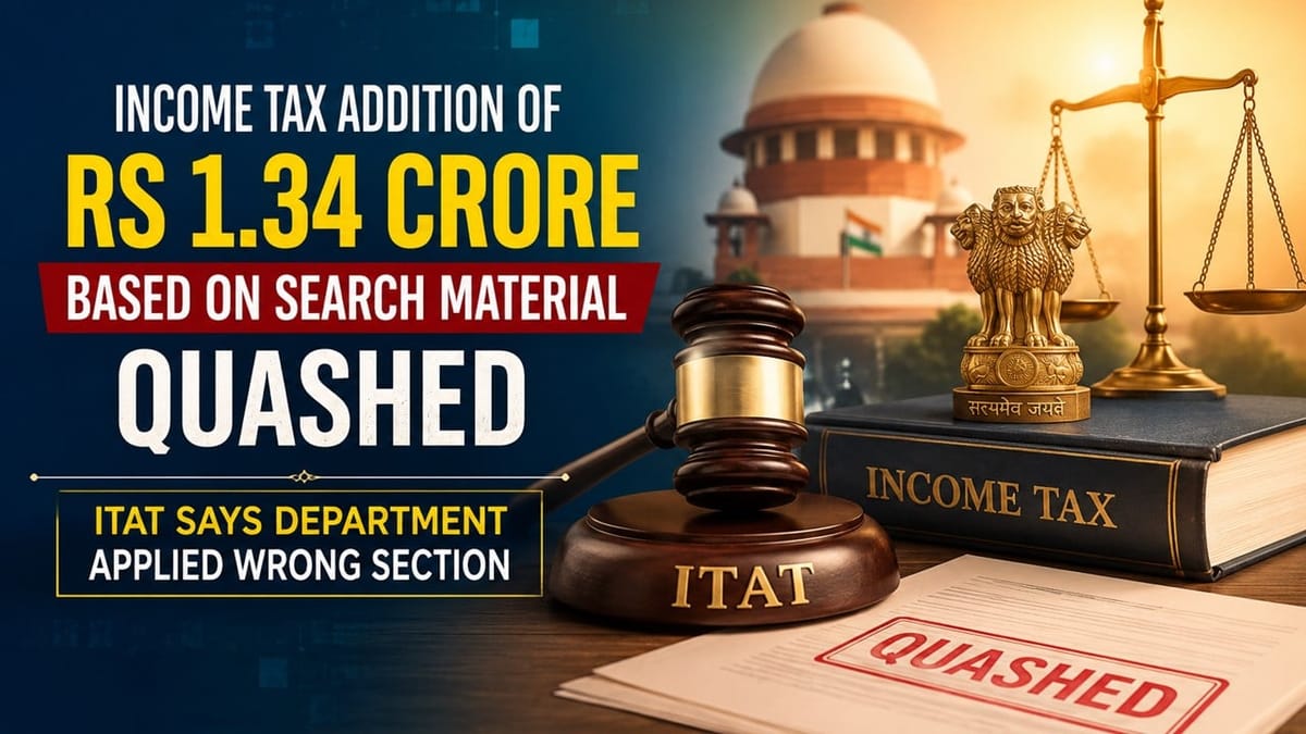 Income Tax Addition of Rs 1.34 Crore Based on Search Material Quashed; ITAT Says Department Applied Wrong Section