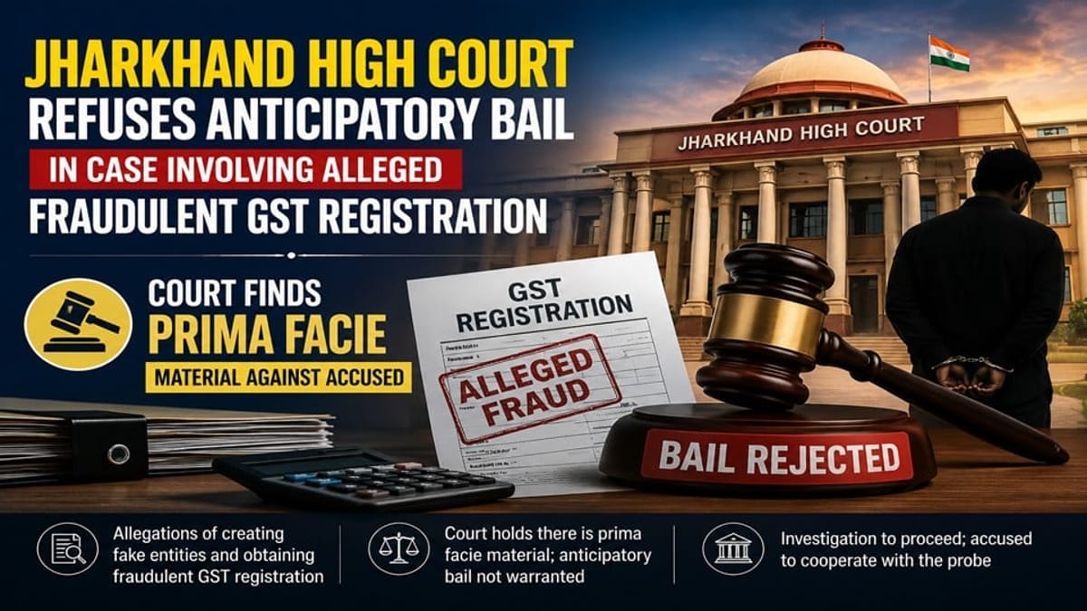 Jharkhand High Court Refuses Anticipatory Bail in Case Involving Alleged Fraudulent GST Registration