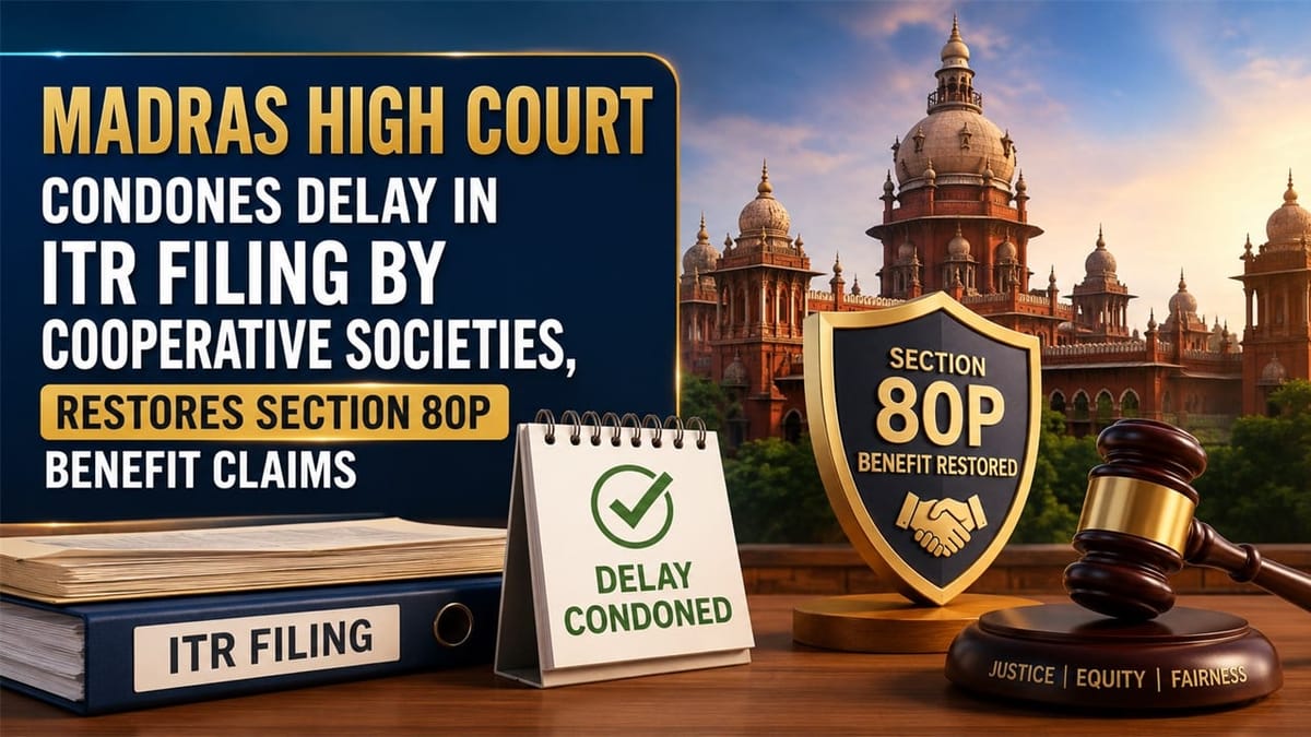 Madras High Court Condones Delay in ITR Filing by Cooperative Societies, Restores Section 80P Benefit Claims