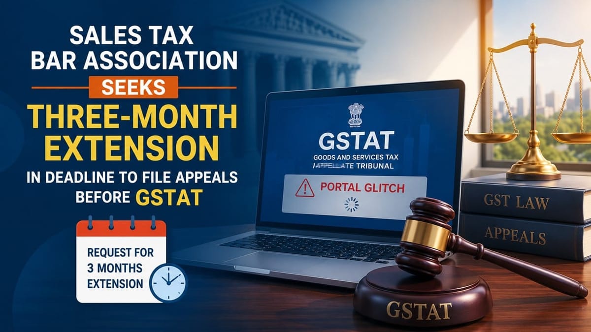 Sales Tax Bar Association Seeks Three-Month Extension in Deadline to File Appeals Before GSTAT Amid Portal Glitches