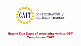 Extend Due Dates of completing various GST Compliances: CAIT