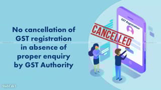 Kerala HC: No cancellation of GST registration in absence of proper enquiry by GST Authority