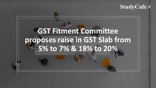 GST Fitment Committee proposes raise in GST Slab from 5% to 7% & 18% to 20%