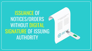 GSTN Advisory on Issuance of Notices/Orders without Digital Signatures of Issuing Authorities