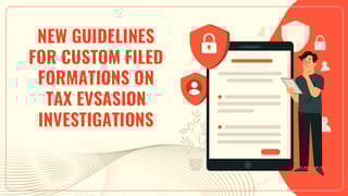 CBIC issues New Guidelines for Custom Filed Formations to Balance Tax Evasion Investigations with Ease of Doing Business
