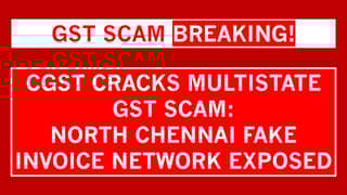 CGST Cracks Rs 350 Crore Fake Invoice Scam in North Chennai