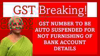 GST Alert! Registrations to Be Auto-Suspended for Non-Furnishing of Bank Account Details
