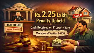 ITAT Upholds Rs. 2.25 Lakh Penalty Levied for Section 269SS Violation in Immovable Cash Property Sale