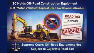 SC Holds Off-Road Construction Equipment Not ‘Motor Vehicles’; Gujarat Road Tax Demands Quashed