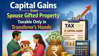 Income Tax: Capital Gains from Spouse Gifted Property Taxable Only in Transferor’s Hands