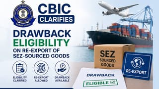 CBIC Clarifies Drawback Eligibility on Re-Export of SEZ-Sourced Goods
